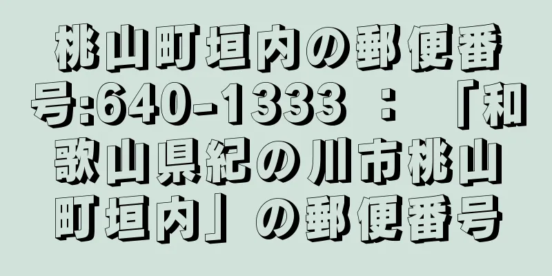 桃山町垣内の郵便番号:640-1333 ： 「和歌山県紀の川市桃山町垣内」の郵便番号