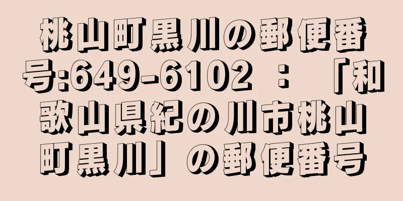 桃山町黒川の郵便番号:649-6102 ： 「和歌山県紀の川市桃山町黒川」の郵便番号