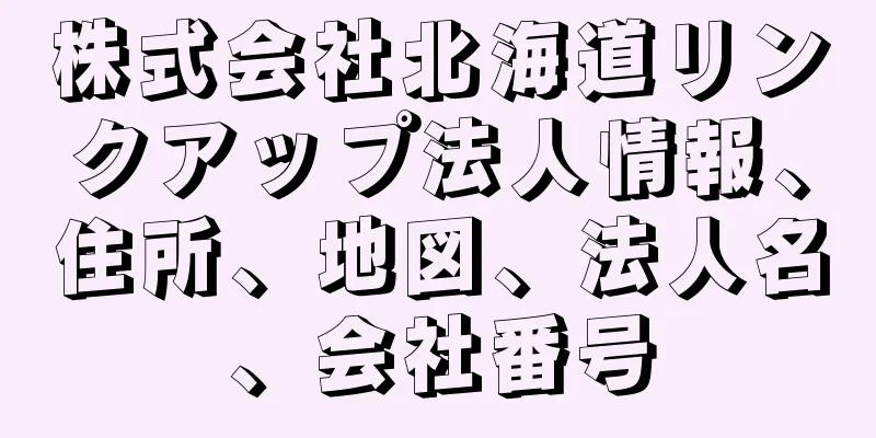 株式会社北海道リンクアップ法人情報、住所、地図、法人名、会社番号