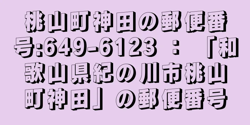 桃山町神田の郵便番号:649-6123 ： 「和歌山県紀の川市桃山町神田」の郵便番号