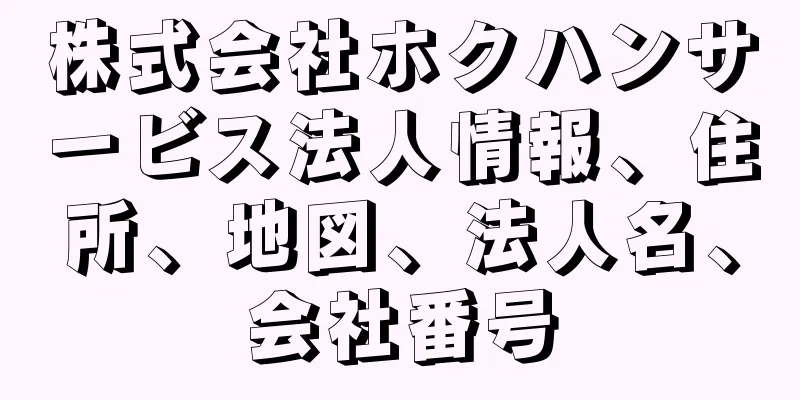 株式会社ホクハンサービス法人情報、住所、地図、法人名、会社番号