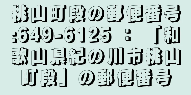 桃山町段の郵便番号:649-6125 ： 「和歌山県紀の川市桃山町段」の郵便番号