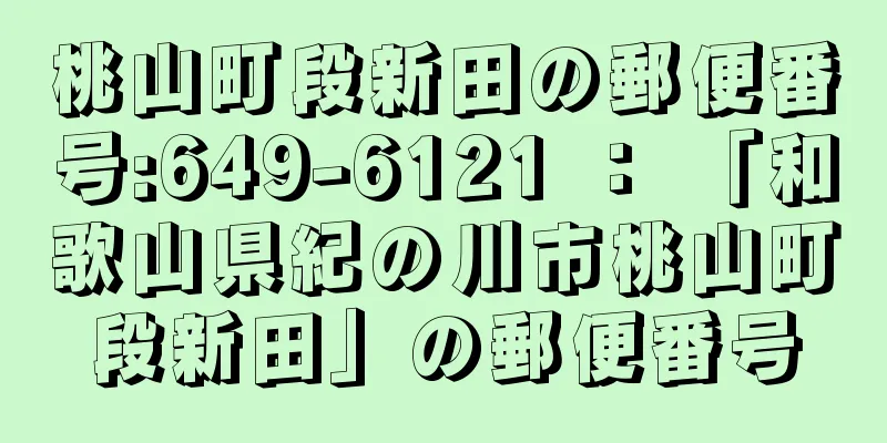 桃山町段新田の郵便番号:649-6121 ： 「和歌山県紀の川市桃山町段新田」の郵便番号