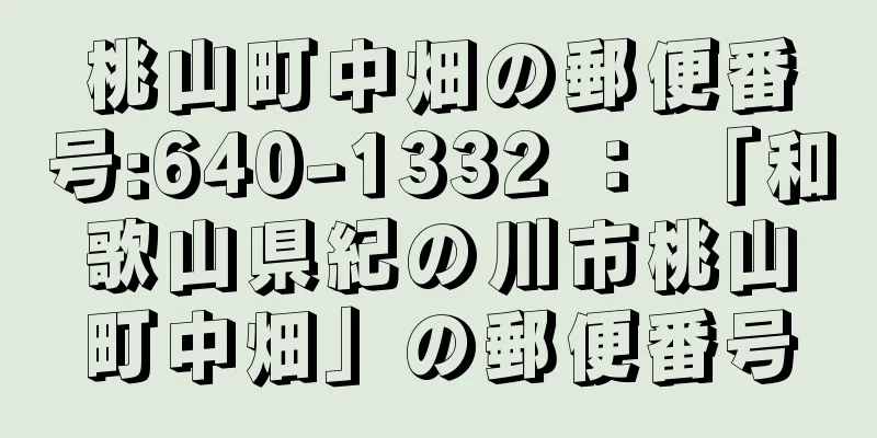 桃山町中畑の郵便番号:640-1332 ： 「和歌山県紀の川市桃山町中畑」の郵便番号