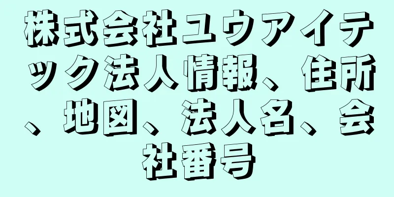 株式会社ユウアイテック法人情報、住所、地図、法人名、会社番号