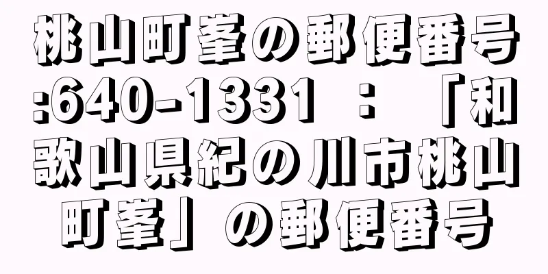 桃山町峯の郵便番号:640-1331 ： 「和歌山県紀の川市桃山町峯」の郵便番号