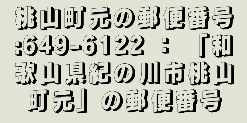 桃山町元の郵便番号:649-6122 ： 「和歌山県紀の川市桃山町元」の郵便番号