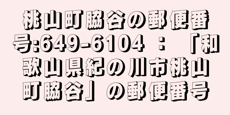 桃山町脇谷の郵便番号:649-6104 ： 「和歌山県紀の川市桃山町脇谷」の郵便番号