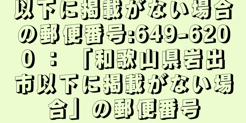 以下に掲載がない場合の郵便番号:649-6200 ： 「和歌山県岩出市以下に掲載がない場合」の郵便番号