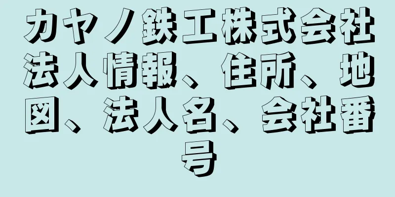 カヤノ鉄工株式会社法人情報、住所、地図、法人名、会社番号
