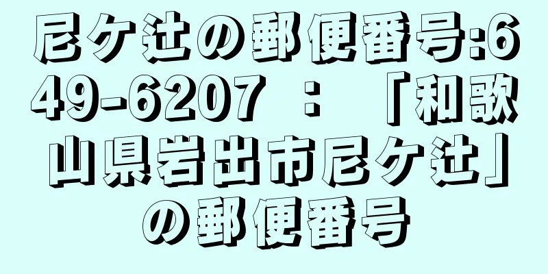 尼ケ辻の郵便番号:649-6207 ： 「和歌山県岩出市尼ケ辻」の郵便番号