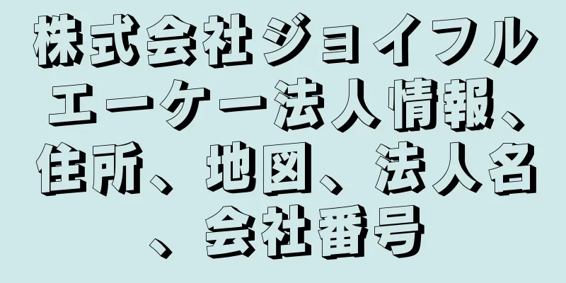 株式会社ジョイフルエーケー法人情報、住所、地図、法人名、会社番号