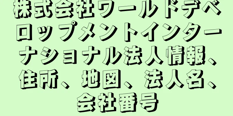 株式会社ワールドデベロップメントインターナショナル法人情報、住所、地図、法人名、会社番号