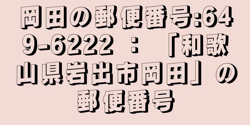 岡田の郵便番号:649-6222 ： 「和歌山県岩出市岡田」の郵便番号