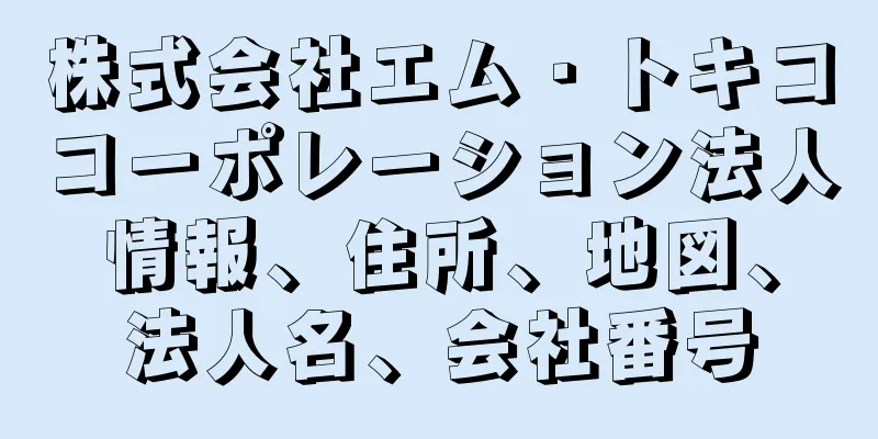 株式会社エム・トキココーポレーション法人情報、住所、地図、法人名、会社番号