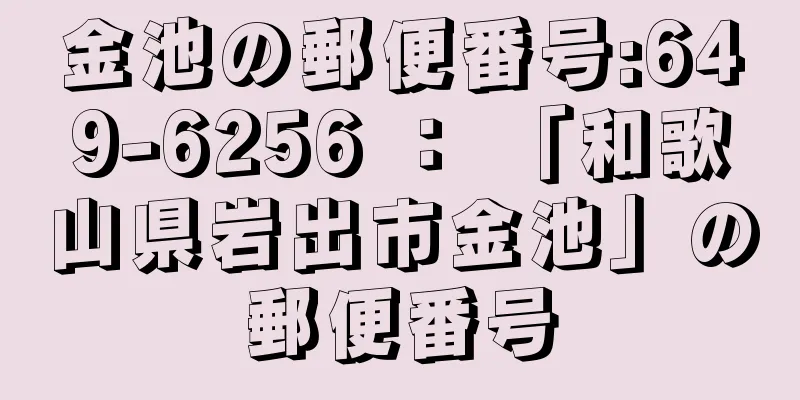 金池の郵便番号:649-6256 ： 「和歌山県岩出市金池」の郵便番号