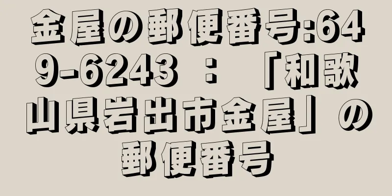 金屋の郵便番号:649-6243 ： 「和歌山県岩出市金屋」の郵便番号