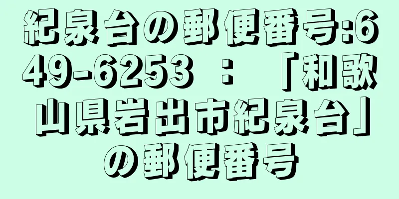 紀泉台の郵便番号:649-6253 ： 「和歌山県岩出市紀泉台」の郵便番号