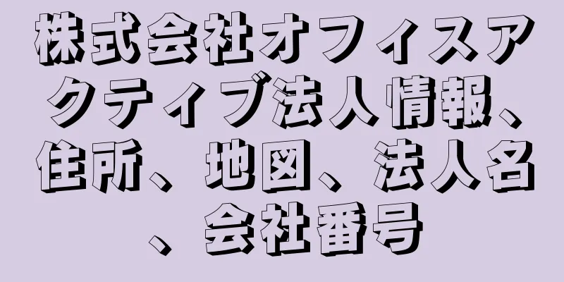 株式会社オフィスアクティブ法人情報、住所、地図、法人名、会社番号