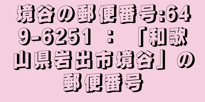 境谷の郵便番号:649-6251 ： 「和歌山県岩出市境谷」の郵便番号