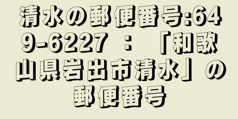 清水の郵便番号:649-6227 ： 「和歌山県岩出市清水」の郵便番号