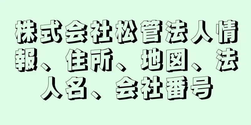 株式会社松管法人情報、住所、地図、法人名、会社番号