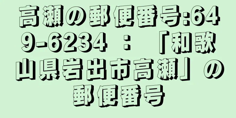 高瀬の郵便番号:649-6234 ： 「和歌山県岩出市高瀬」の郵便番号