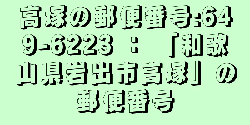 高塚の郵便番号:649-6223 ： 「和歌山県岩出市高塚」の郵便番号