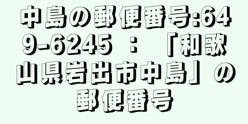 中島の郵便番号:649-6245 ： 「和歌山県岩出市中島」の郵便番号