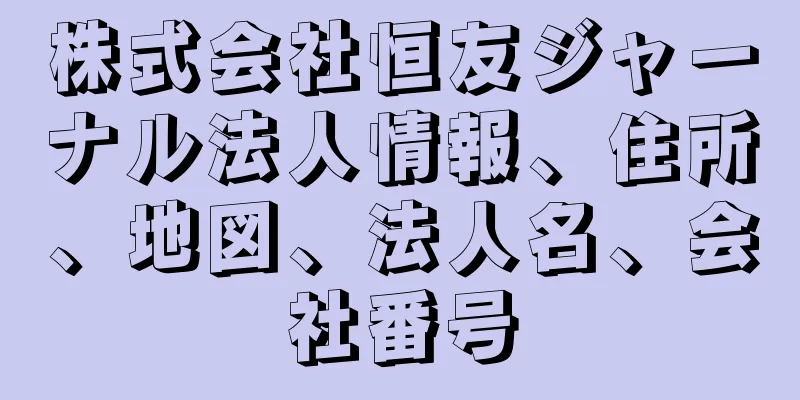 株式会社恒友ジャーナル法人情報、住所、地図、法人名、会社番号