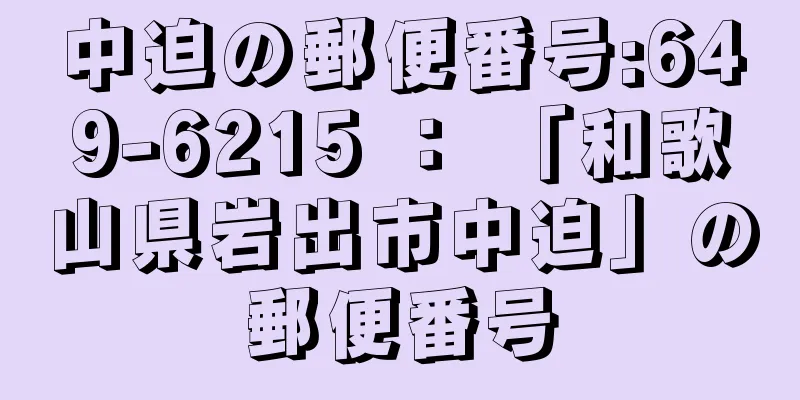 中迫の郵便番号:649-6215 ： 「和歌山県岩出市中迫」の郵便番号