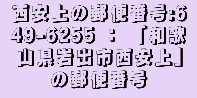 西安上の郵便番号:649-6255 ： 「和歌山県岩出市西安上」の郵便番号