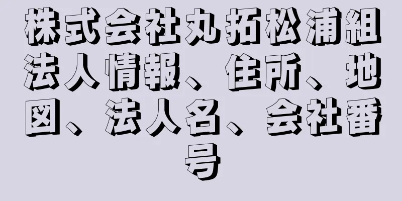 株式会社丸拓松浦組法人情報、住所、地図、法人名、会社番号