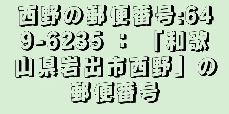 西野の郵便番号:649-6235 ： 「和歌山県岩出市西野」の郵便番号