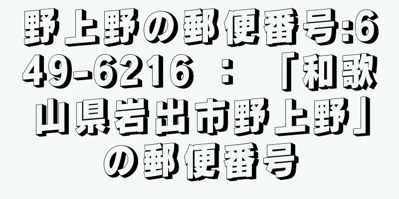 野上野の郵便番号:649-6216 ： 「和歌山県岩出市野上野」の郵便番号