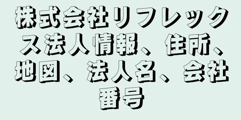 株式会社リフレックス法人情報、住所、地図、法人名、会社番号