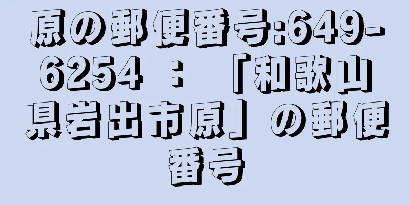 原の郵便番号:649-6254 ： 「和歌山県岩出市原」の郵便番号