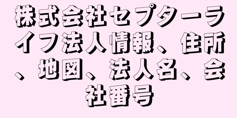 株式会社セプターライフ法人情報、住所、地図、法人名、会社番号