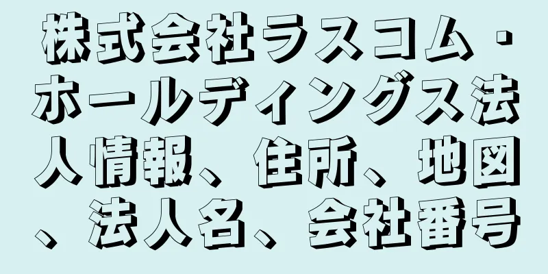 株式会社ラスコム・ホールディングス法人情報、住所、地図、法人名、会社番号