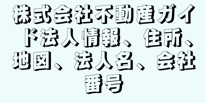 株式会社不動産ガイド法人情報、住所、地図、法人名、会社番号