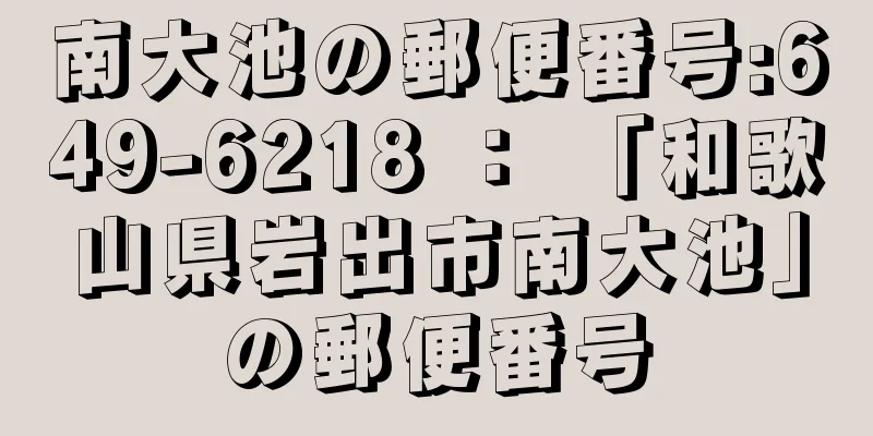 南大池の郵便番号:649-6218 ： 「和歌山県岩出市南大池」の郵便番号