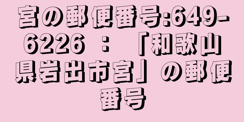 宮の郵便番号:649-6226 ： 「和歌山県岩出市宮」の郵便番号