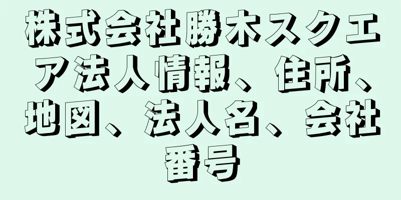 株式会社勝木スクエア法人情報、住所、地図、法人名、会社番号