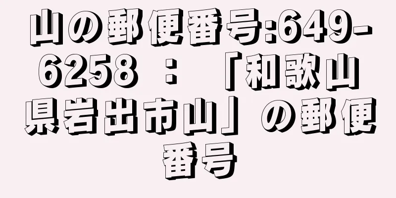 山の郵便番号:649-6258 ： 「和歌山県岩出市山」の郵便番号