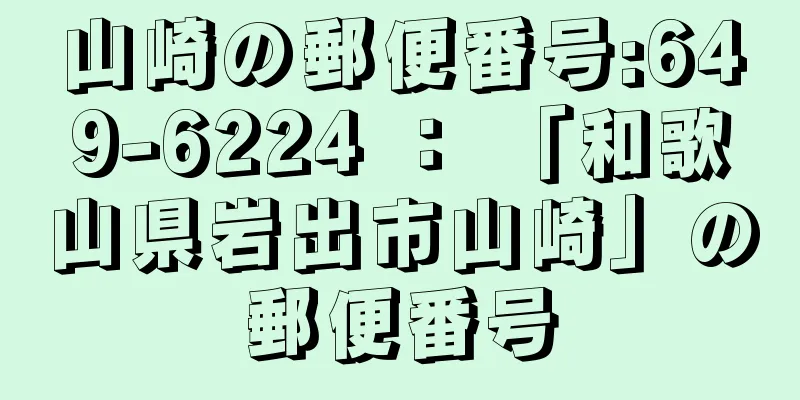 山崎の郵便番号:649-6224 ： 「和歌山県岩出市山崎」の郵便番号