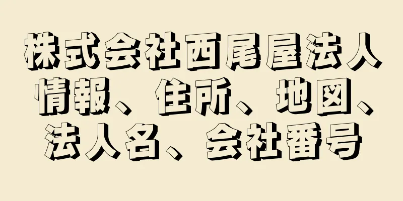 株式会社西尾屋法人情報、住所、地図、法人名、会社番号