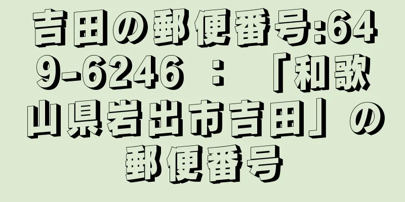 吉田の郵便番号:649-6246 ： 「和歌山県岩出市吉田」の郵便番号