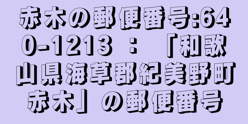 赤木の郵便番号:640-1213 ： 「和歌山県海草郡紀美野町赤木」の郵便番号