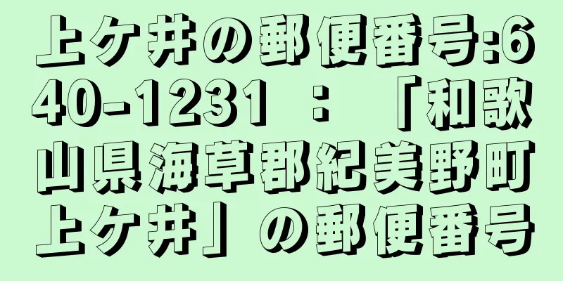 上ケ井の郵便番号:640-1231 ： 「和歌山県海草郡紀美野町上ケ井」の郵便番号