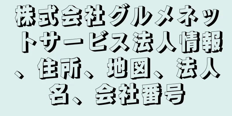 株式会社グルメネットサービス法人情報、住所、地図、法人名、会社番号